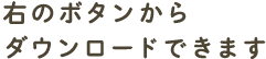 右のボタンから ダウンロードできます
